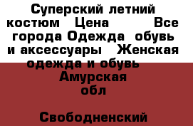 Суперский летний костюм › Цена ­ 900 - Все города Одежда, обувь и аксессуары » Женская одежда и обувь   . Амурская обл.,Свободненский р-н